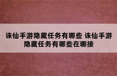 诛仙手游隐藏任务有哪些 诛仙手游隐藏任务有哪些在哪接